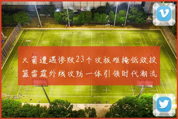 火箭遭遇惨败23个攻板难掩低效投篮雷霆外线攻防一体引领时代潮流