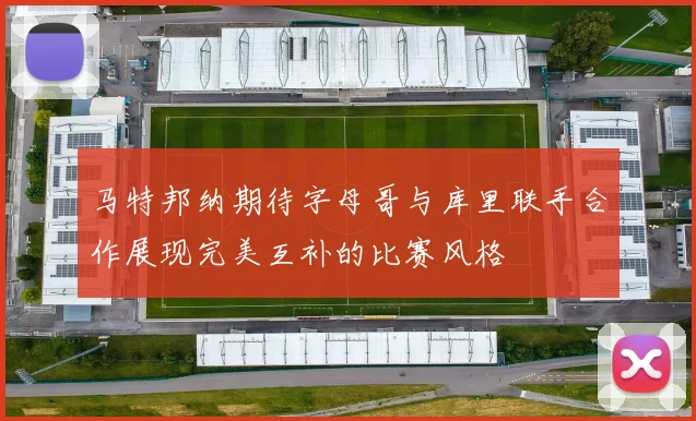 马特邦纳期待字母哥与库里联手合作展现完美互补的比赛风格