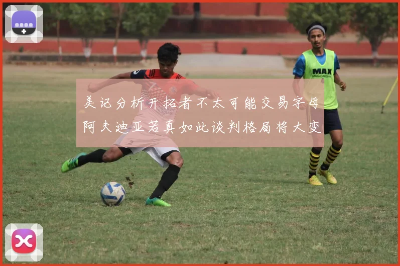 美记分析开拓者不太可能交易字母阿夫迪亚若真如此谈判格局将大变
