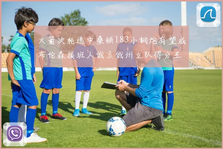 火箭次轮选中桑顿183小钢炮有望成布伦森接班人俄亥俄州立队得分王荣耀加身