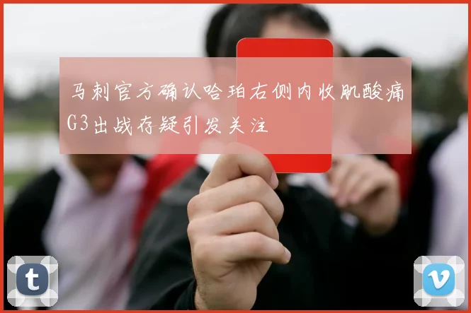马刺官方确认哈珀右侧内收肌酸痛G3出战存疑引发关注