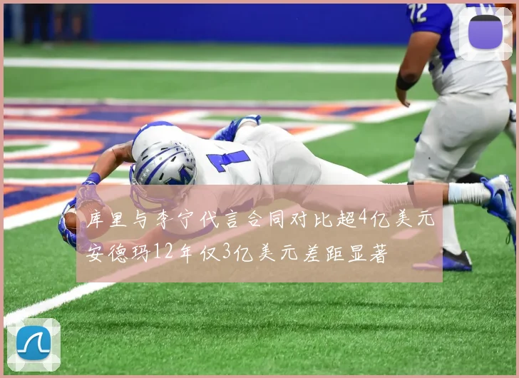 库里与李宁代言合同对比超4亿美元安德玛12年仅3亿美元差距显著