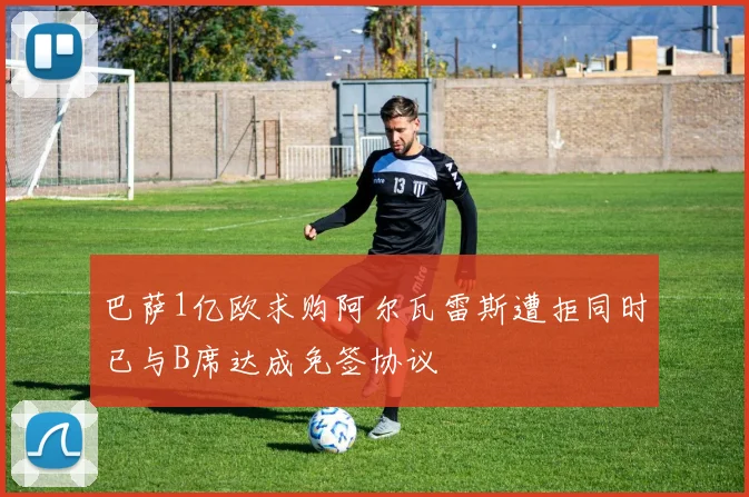 巴萨1亿欧求购阿尔瓦雷斯遭拒同时已与B席达成免签协议