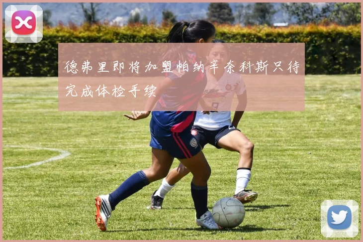 德弗里即将加盟帕纳辛奈科斯只待完成体检手续