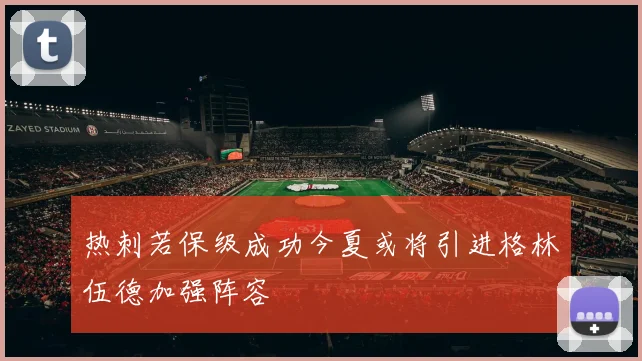 热刺若保级成功今夏或将引进格林伍德加强阵容