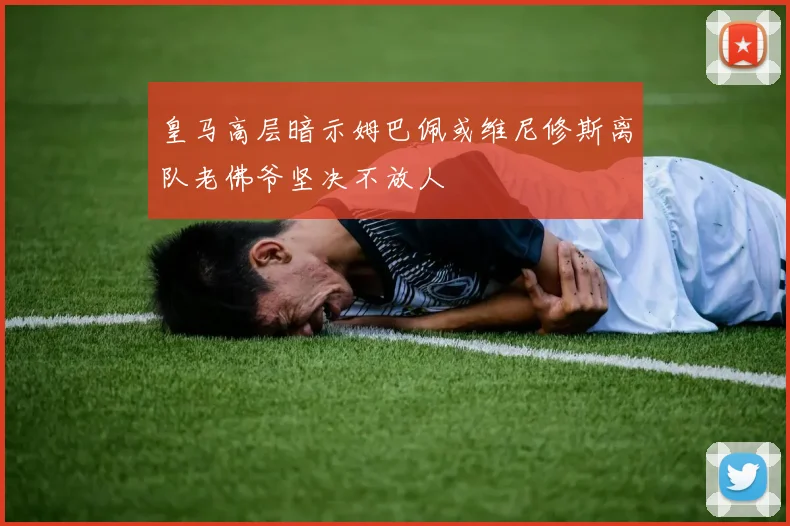 皇马高层暗示姆巴佩或维尼修斯离队老佛爷坚决不放人