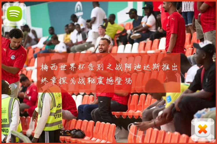 梅西世界杯告别之战阿迪达斯推出终章探戈战靴震撼登场