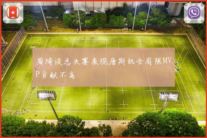 周琦谈总决赛表现唐斯机会有限MVP贡献不高