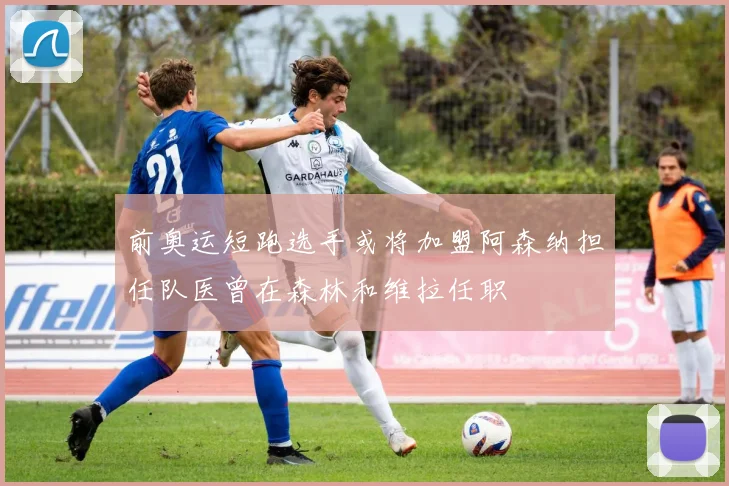 前奥运短跑选手或将加盟阿森纳担任队医曾在森林和维拉任职