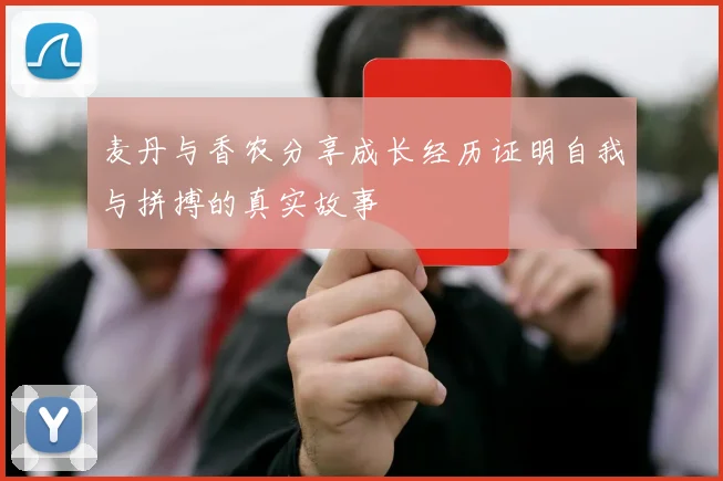 麦丹与香农分享成长经历证明自我与拼搏的真实故事